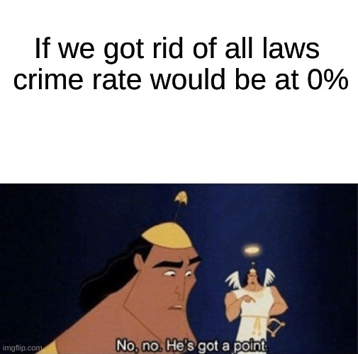 hmmm he do be speaking facts tho. | If we got rid of all laws
 crime rate would be at 0% | image tagged in no no he's got a point | made w/ Imgflip meme maker