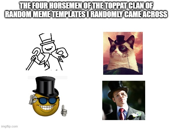The four horsemen of fake Toppats |  THE FOUR HORSEMEN OF THE TOPPAT CLAN OF RANDOM MEME TEMPLATES I RANDOMLY CAME ACROSS | image tagged in blank white template,memes,the four horsemen of the apocalypse | made w/ Imgflip meme maker