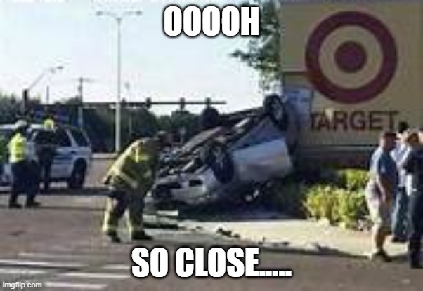 TARGET MISS | OOOOH; SO CLOSE..... | image tagged in funny | made w/ Imgflip meme maker
