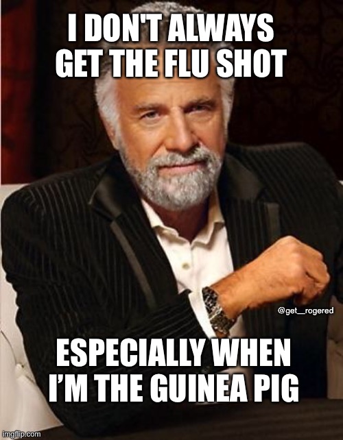 i don't always | I DON'T ALWAYS GET THE FLU SHOT; @get_rogered; ESPECIALLY WHEN I’M THE GUINEA PIG | image tagged in i don't always | made w/ Imgflip meme maker