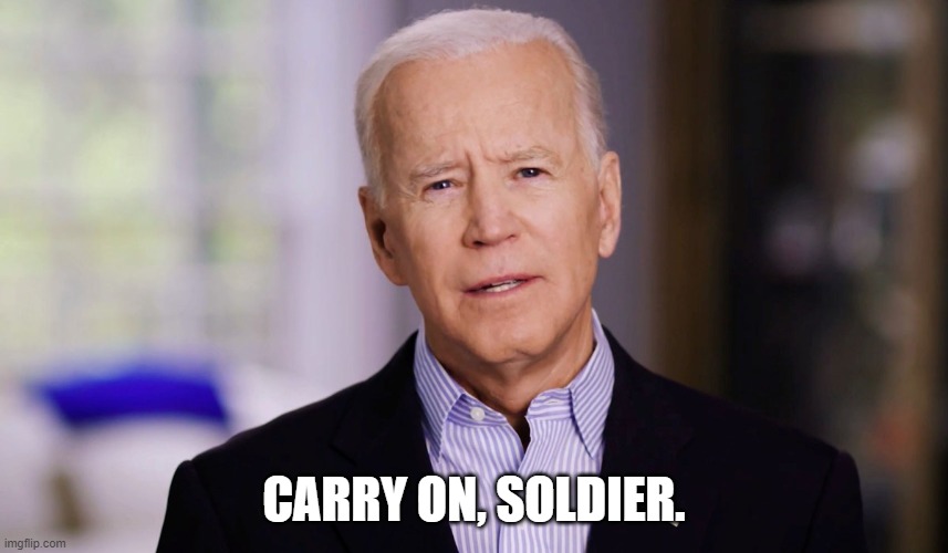 Joe Biden 2020 | CARRY ON, SOLDIER. | image tagged in joe biden 2020 | made w/ Imgflip meme maker