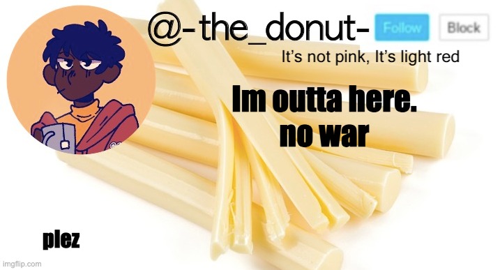 Im outta here.
no war; plez | image tagged in donut | made w/ Imgflip meme maker