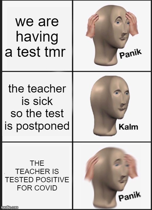 Panik Kalm Panik Meme | we are having a test tmr; the teacher is sick so the test is postponed; THE TEACHER IS TESTED POSITIVE FOR COVID | image tagged in memes,panik kalm panik,school,teacher,coronavirus,covid-19 | made w/ Imgflip meme maker