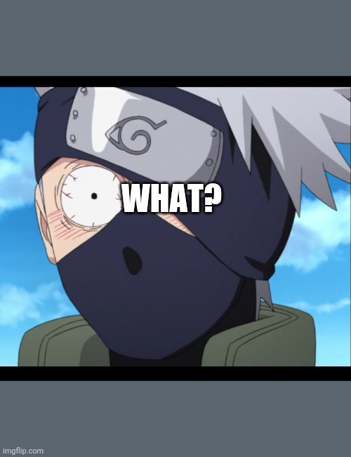 What? | WHAT? | image tagged in kakashi | made w/ Imgflip meme maker