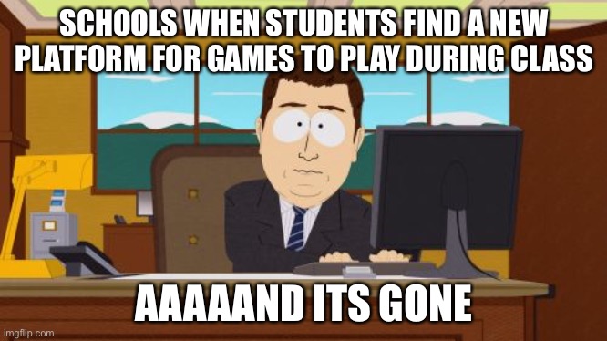 Aaaaand Its Gone | SCHOOLS WHEN STUDENTS FIND A NEW PLATFORM FOR GAMES TO PLAY DURING CLASS; AAAAAND ITS GONE | image tagged in memes,aaaaand its gone | made w/ Imgflip meme maker