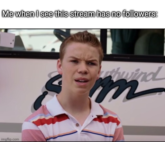 well that's about to change | Me when I see this stream has no followers: | image tagged in you guys are getting paid | made w/ Imgflip meme maker