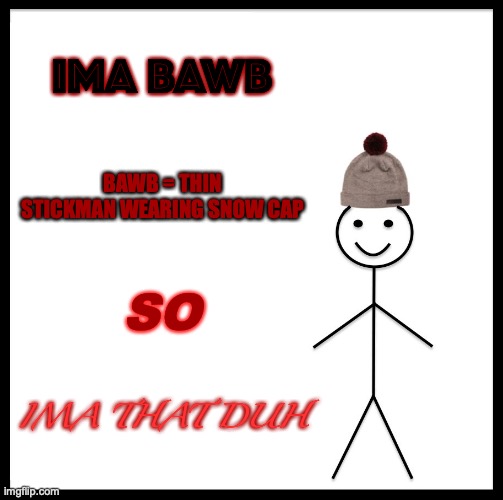 BASIC MATH | IMA BAWB; BAWB = THIN STICKMAN WEARING SNOW CAP; SO; IMA THAT DUH | image tagged in memes,definetly not math,funny,bawb | made w/ Imgflip meme maker
