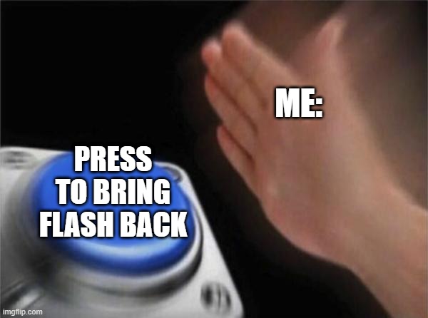 Blank Nut Button | ME:; PRESS TO BRING FLASH BACK | image tagged in memes,blank nut button | made w/ Imgflip meme maker