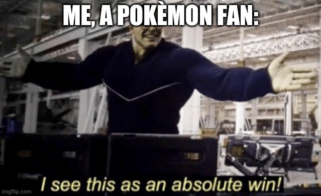 I See This as an Absolute Win! | ME, A POKÈMON FAN: | image tagged in i see this as an absolute win | made w/ Imgflip meme maker