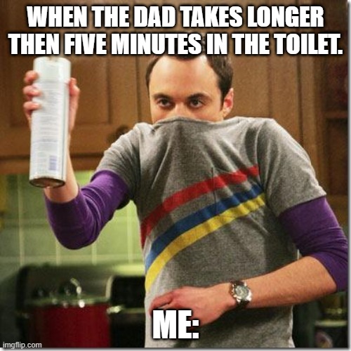 air freshener sheldon cooper | WHEN THE DAD TAKES LONGER THEN FIVE MINUTES IN THE TOILET. ME: | image tagged in air freshener sheldon cooper | made w/ Imgflip meme maker