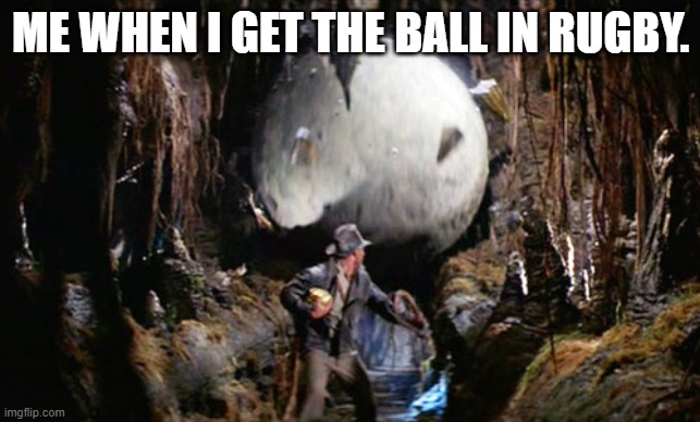 Indiana Jones Boulder | ME WHEN I GET THE BALL IN RUGBY. | image tagged in indiana jones boulder | made w/ Imgflip meme maker