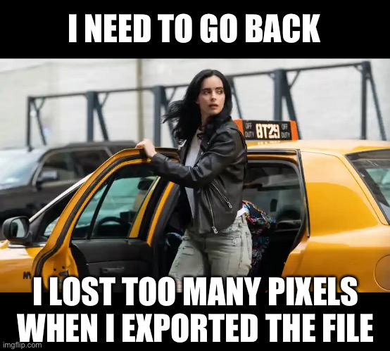 I NEED TO GO BACK I LOST TOO MANY PIXELS WHEN I EXPORTED THE FILE | made w/ Imgflip meme maker
