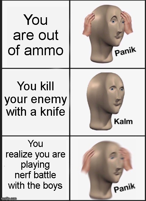 Oh no | You are out of ammo; You kill your enemy with a knife; You realize you are playing nerf battle with the boys | image tagged in memes,panik kalm panik | made w/ Imgflip meme maker