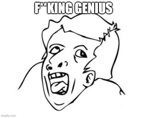 GENIUS | F**KING GENIUS | image tagged in genius | made w/ Imgflip meme maker