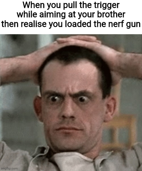 It happens to the best of us | When you pull the trigger while aiming at your brother then realise you loaded the nerf gun | image tagged in nerf,sudden realization | made w/ Imgflip meme maker