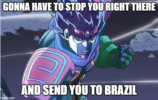sp:tw brazil | GONNA HAVE TO STOP YOU RIGHT THERE; AND SEND YOU TO BRAZIL | image tagged in jojo | made w/ Imgflip meme maker