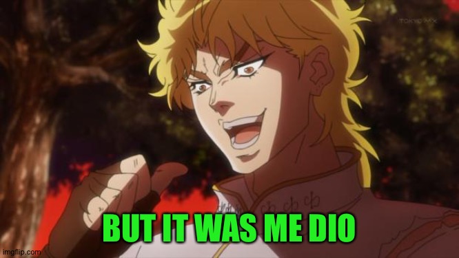 But it was me Dio | BUT IT WAS ME DIO | image tagged in but it was me dio | made w/ Imgflip meme maker