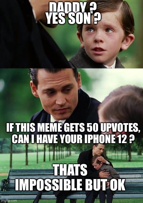 Finding Neverland | DADDY ? YES SON ? IF THIS MEME GETS 50 UPVOTES, CAN I HAVE YOUR IPHONE 12 ? THATS IMPOSSIBLE BUT OK | image tagged in memes,finding neverland | made w/ Imgflip meme maker