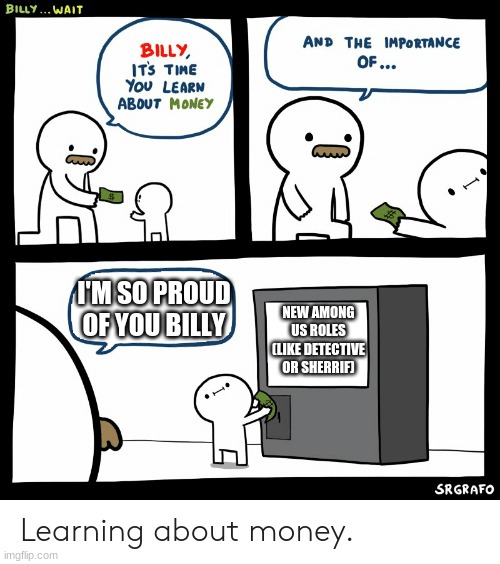 billy wants new roles... and i feel the same | I'M SO PROUD OF YOU BILLY; NEW AMONG US ROLES (LIKE DETECTIVE OR SHERRIF) | image tagged in billy learning about money,among us roles,idk what to do with my life | made w/ Imgflip meme maker