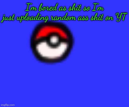 Spire's Pokeball | I'm bored as shit so I'm just uploading random ass shit on YT | image tagged in spire's pokeball | made w/ Imgflip meme maker