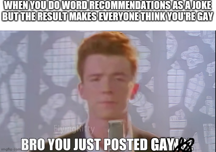 this almost happened to me (almost) | WHEN YOU DO WORD RECOMMENDATIONS AS A JOKE BUT THE RESULT MAKES EVERYONE THINK YOU'RE GAY; GAY | image tagged in certified bruh moment | made w/ Imgflip meme maker