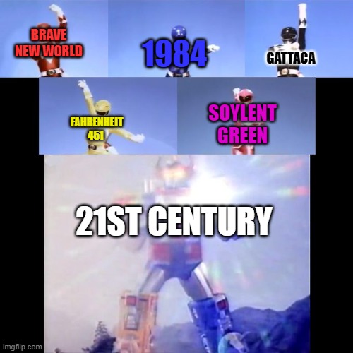 Welcome to the 21st century, please do not think too much and obey orders. | BRAVE NEW WORLD; 1984; GATTACA; SOYLENT GREEN; FAHRENHEIT 451; 21ST CENTURY | image tagged in power rangers,memes,1984,brave new world,soylent green,gattaca | made w/ Imgflip meme maker