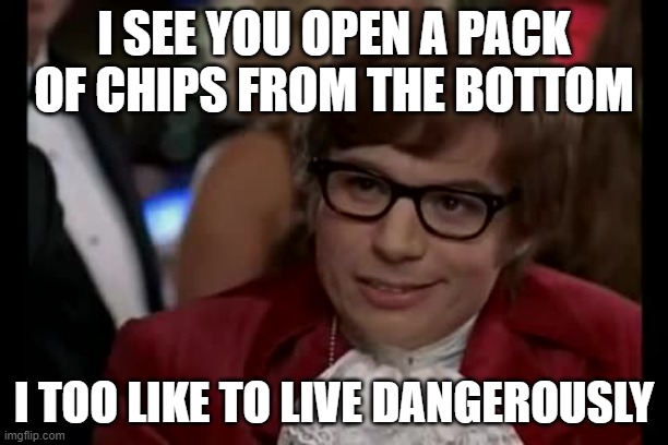 I Too Like To Live Dangerously | I SEE YOU OPEN A PACK OF CHIPS FROM THE BOTTOM; I TOO LIKE TO LIVE DANGEROUSLY | image tagged in memes,i too like to live dangerously | made w/ Imgflip meme maker