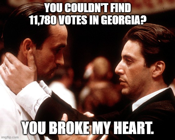 godfather fredo michael kiss of death | YOU COULDN'T FIND 11,780 VOTES IN GEORGIA? YOU BROKE MY HEART. | image tagged in godfather fredo michael kiss of death,trump 2nd election results | made w/ Imgflip meme maker