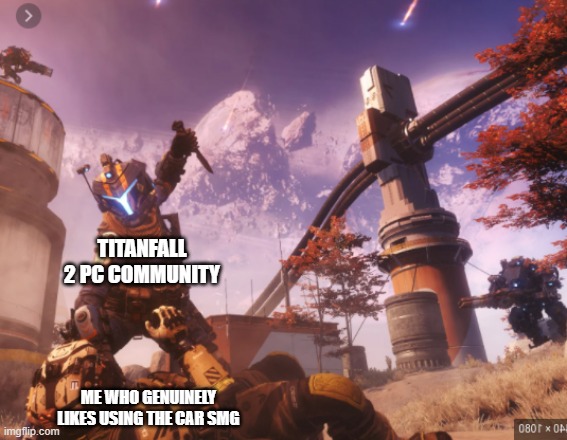 titanfall 2 | TITANFALL 2 PC COMMUNITY; ME WHO GENUINELY LIKES USING THE CAR SMG | image tagged in titanfall 2 | made w/ Imgflip meme maker