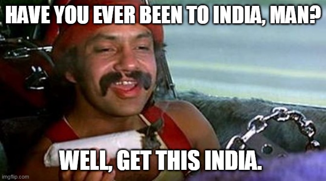 cheech and chong | HAVE YOU EVER BEEN TO INDIA, MAN? WELL, GET THIS INDIA. | image tagged in cheech and chong | made w/ Imgflip meme maker