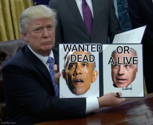 Trump Bill Signing Meme | WANTED DEAD; OR A LIVE | image tagged in memes,trump bill signing | made w/ Imgflip meme maker