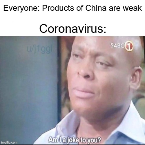 So am I joke to you? | Everyone: Products of China are weak; Coronavirus: | made w/ Imgflip meme maker