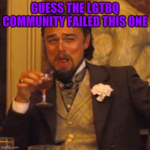 Laughing Leo Meme | GUESS THE LGTBQ COMMUNITY FAILED THIS ONE | image tagged in memes,laughing leo | made w/ Imgflip meme maker