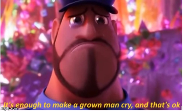 It's enough to make a grown man cry and that's ok | image tagged in it's enough to make a grown man cry and that's ok | made w/ Imgflip meme maker