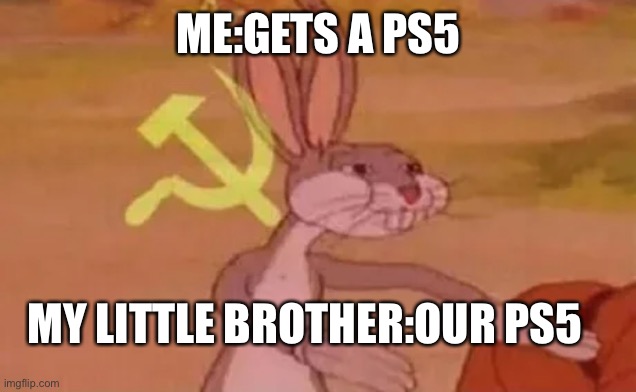 Bugs bunny communist | ME:GETS A PS5; MY LITTLE BROTHER:OUR PS5 | image tagged in bugs bunny communist | made w/ Imgflip meme maker