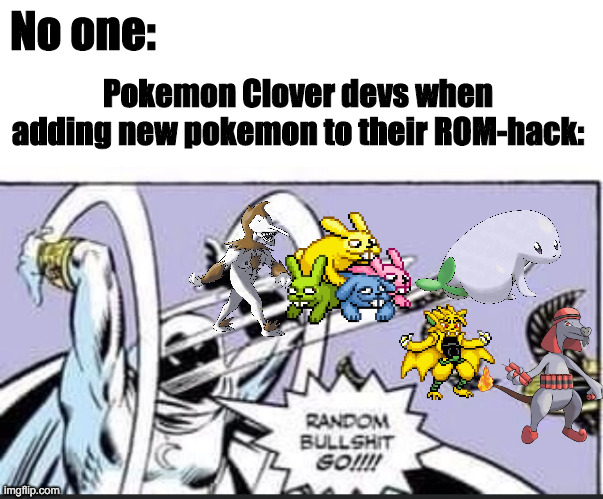 A Pokemon Clover meme. | No one:; Pokemon Clover devs when adding new pokemon to their ROM-hack: | image tagged in random bullshit go,pokemon clover | made w/ Imgflip meme maker