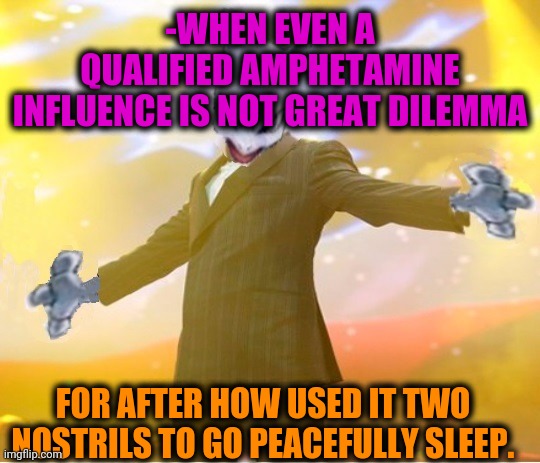 -Drug addiction is climbing chair. | -WHEN EVEN A QUALIFIED AMPHETAMINE INFLUENCE IS NOT GREAT DILEMMA; FOR AFTER HOW USED IT TWO NOSTRILS TO GO PEACEFULLY SLEEP. | image tagged in alien suggesting space joy,amphibia,hey you going to sleep,side effects,insomnia,don't do drugs | made w/ Imgflip meme maker