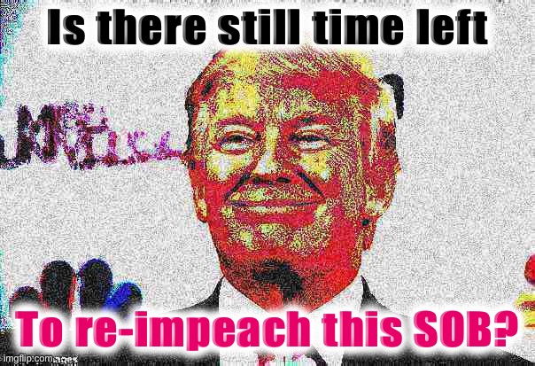 Hurry Congress, we’re running out of time to make Trump the first twice-impeached President in history, re: Election 2020 hoaxes | Is there still time left; To re-impeach this SOB? | image tagged in donald trump approves deep-fried,impeachment,impeach trump,trump impeachment,impeach,election 2020 | made w/ Imgflip meme maker