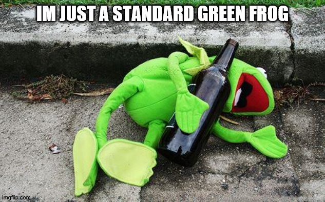 Drunk Kermit | IM JUST A STANDARD GREEN FROG | image tagged in drunk kermit | made w/ Imgflip meme maker