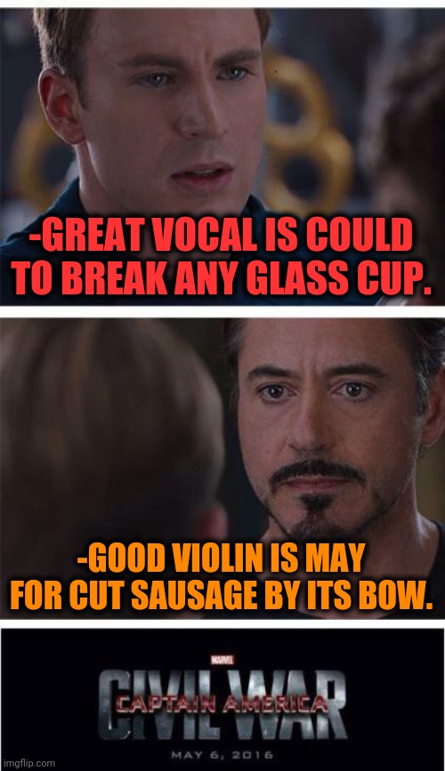 -Greeting for table. | -GREAT VOCAL IS COULD TO BREAK ANY GLASS CUP. -GOOD VIOLIN IS MAY FOR CUT SAUSAGE BY ITS BOW. | image tagged in memes,marvel civil war 1,vocaloid,break,glass,violin | made w/ Imgflip meme maker