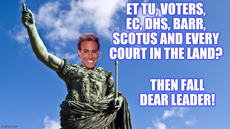 Hunger Games - Caesar Flickerman (S Tucci) Statue of Caesar | ET TU, VOTERS, EC, DHS, BARR, SCOTUS AND EVERY COURT IN THE LAND? THEN FALL DEAR LEADER! | image tagged in hunger games - caesar flickerman s tucci statue of caesar | made w/ Imgflip meme maker