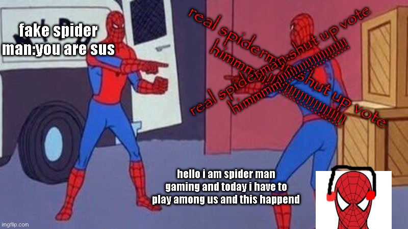 if spiderman plays among us like this | fake spider man:you are sus; real spiderman:shut up vote himmmm!!!!!!!!!!!!!!!!!!!!!! real spiderman:shut up vote himmmm!!!!!!!!!!!!!!!!!!!!!! hello i am spider man gaming and today i have to play among us and this happend | image tagged in spiderman pointing at spiderman | made w/ Imgflip meme maker