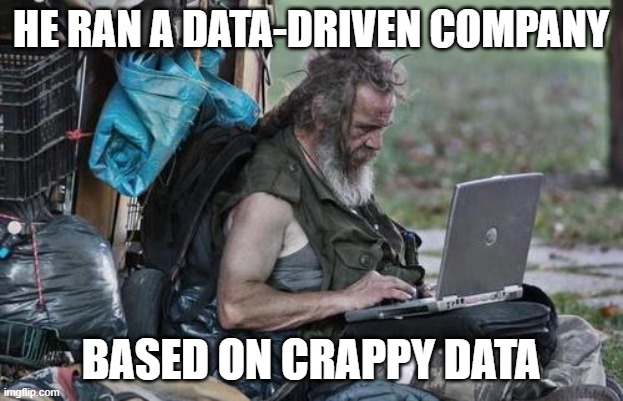 former CEO | HE RAN A DATA-DRIVEN COMPANY; BASED ON CRAPPY DATA | image tagged in homeless_pc | made w/ Imgflip meme maker