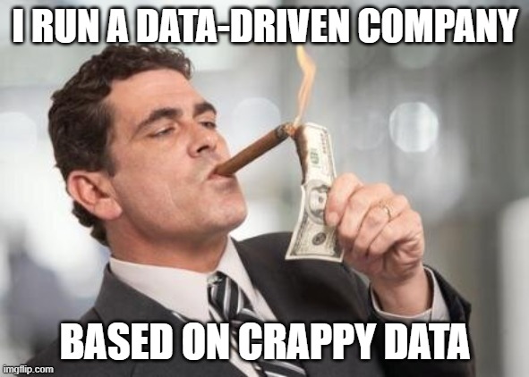 data driven ceo | I RUN A DATA-DRIVEN COMPANY; BASED ON CRAPPY DATA | image tagged in rich guy burning money | made w/ Imgflip meme maker