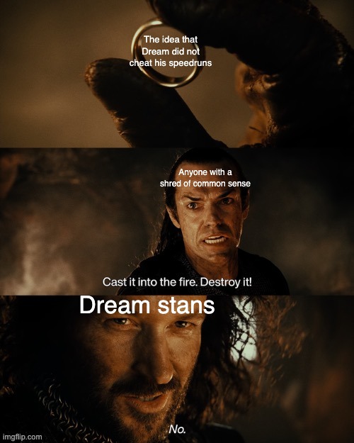 The Dream cheat controversy in a nutshell. | The idea that Dream did not cheat his speedruns; Anyone with a shred of common sense; Dream stans | image tagged in cast it into the fire,dream,lord of the rings,minecraft,the one ring | made w/ Imgflip meme maker