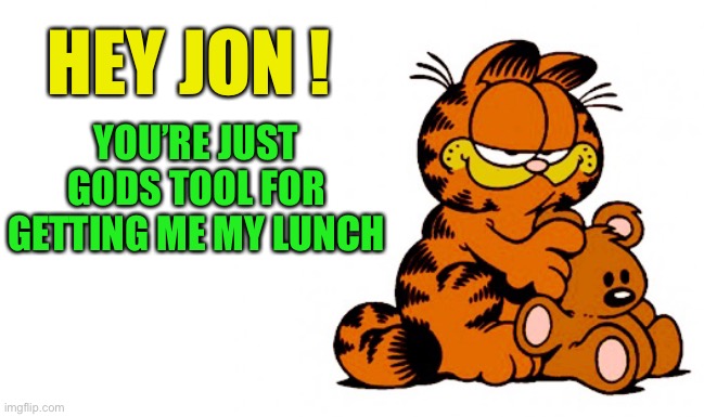 garfield | HEY JON ! YOU’RE JUST GODS TOOL FOR GETTING ME MY LUNCH | image tagged in garfield | made w/ Imgflip meme maker