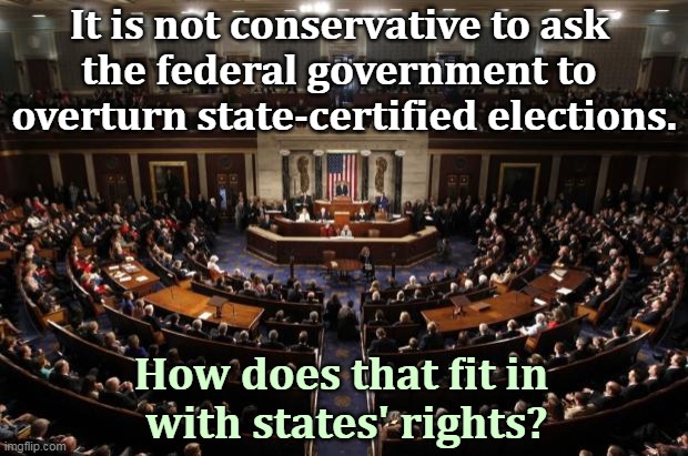 Nothing Conservative about it. Unlawful, unconstitutional. | It is not conservative to ask 
the federal government to 
overturn state-certified elections. How does that fit in 
with states' rights? | image tagged in congress,fake,conservatives,conservative hypocrisy,hypocrisy | made w/ Imgflip meme maker