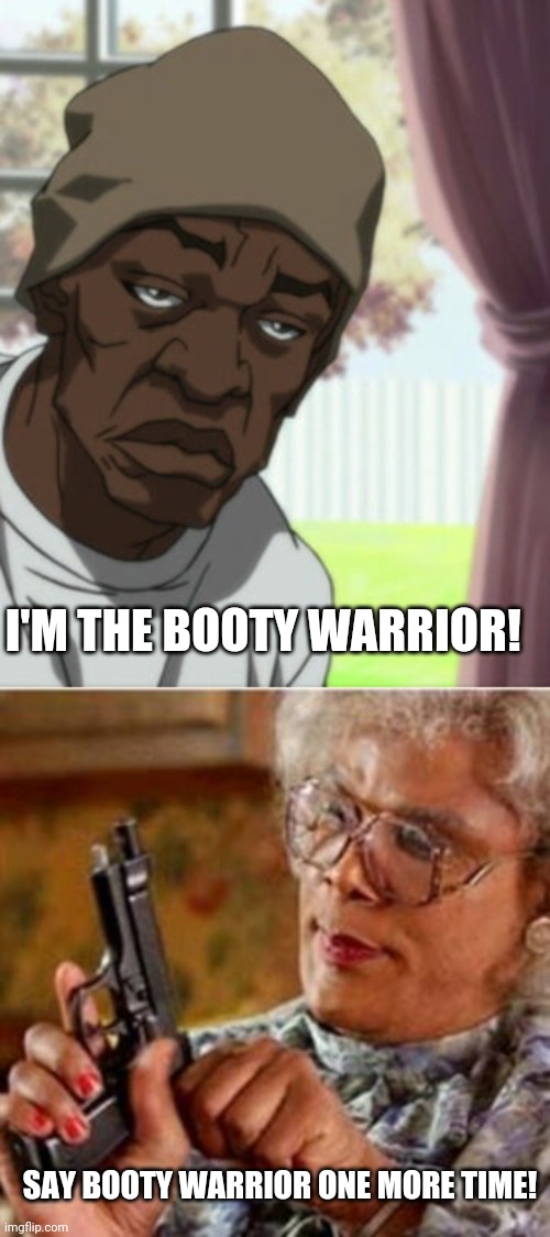I'M THE BOOTY WARRIOR! SAY BOOTY WARRIOR ONE MORE TIME! | image tagged in madea with a gun | made w/ Imgflip meme maker
