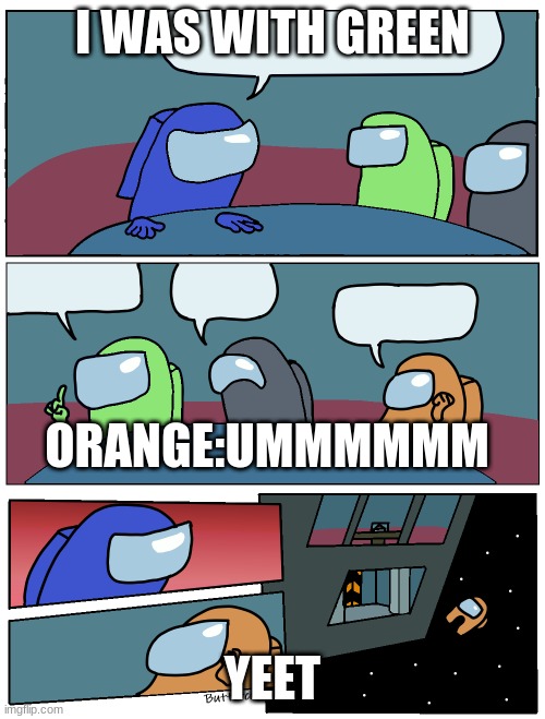 Among Us Meeting | I WAS WITH GREEN; ORANGE:UMMMMMM; YEET | image tagged in among us meeting | made w/ Imgflip meme maker