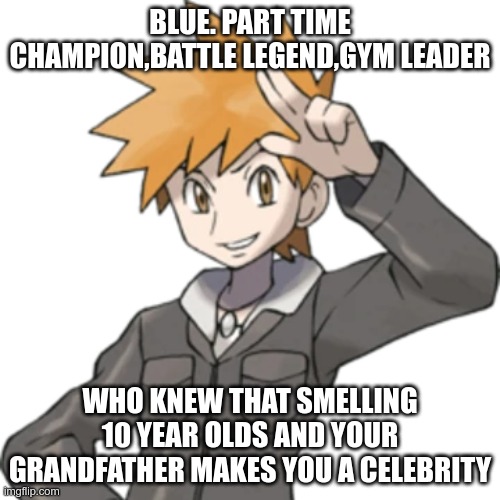 seriously try it | BLUE. PART TIME CHAMPION,BATTLE LEGEND,GYM LEADER; WHO KNEW THAT SMELLING 10 YEAR OLDS AND YOUR GRANDFATHER MAKES YOU A CELEBRITY | made w/ Imgflip meme maker